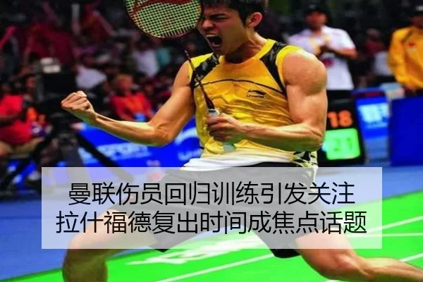 曼联伤员回归训练引发关注 拉什福德复出时间成焦点话题