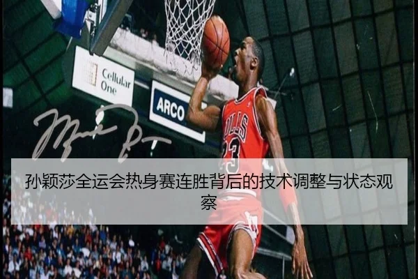 孙颖莎全运会热身赛连胜背后的技术调整与状态观察