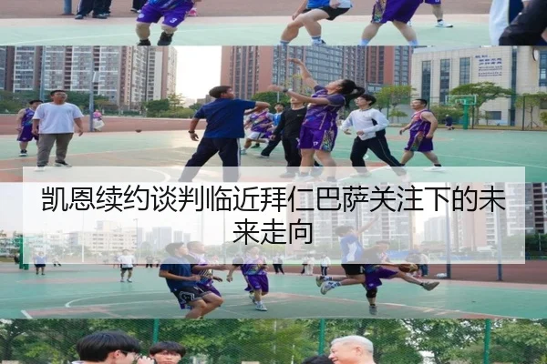 凯恩续约谈判临近拜仁巴萨关注下的未来走向
