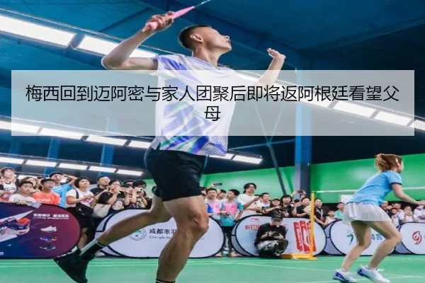 梅西回到迈阿密与家人团聚后即将返阿根廷看望父母