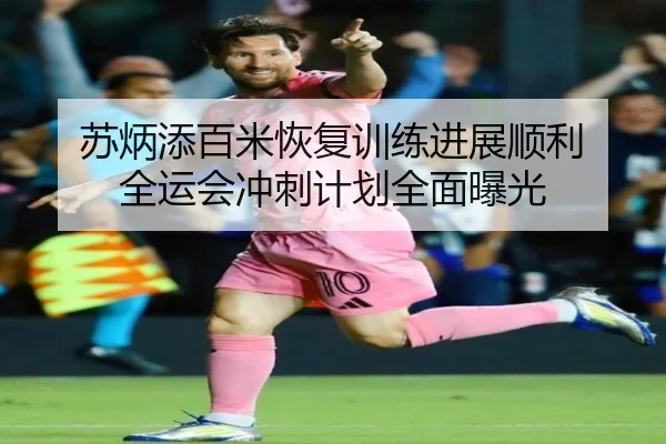 苏炳添百米恢复训练进展顺利 全运会冲刺计划全面曝光