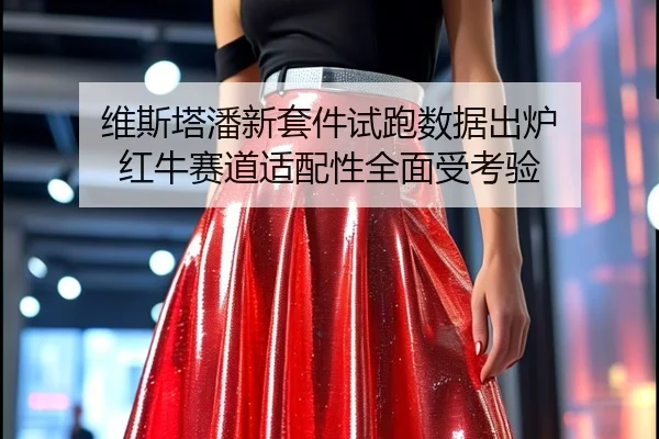 维斯塔潘新套件试跑数据出炉 红牛赛道适配性全面受考验